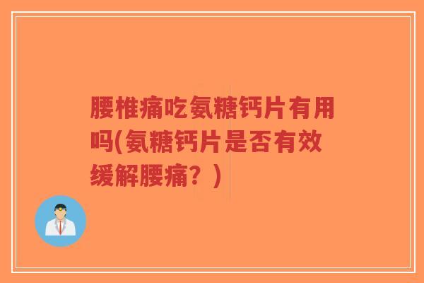 腰椎痛吃氨糖钙片有用吗(氨糖钙片是否有效缓解腰痛?)-第1张图片-超越 腰椎痛吃氨糖钙片有用吗(氨糖钙片是否有效缓解腰痛?)-第1张图片-超越
