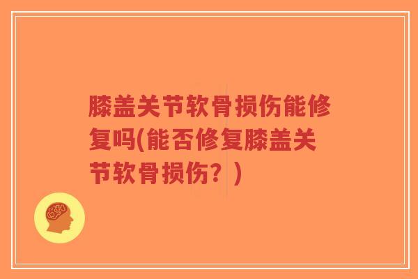 膝盖关节软骨损伤能修复吗(能否修复膝盖关节软骨损伤?)-第1张图片-超越 膝盖关节软骨损伤能修复吗(能否修复膝盖关节软骨损伤?)-第1张图片-超越