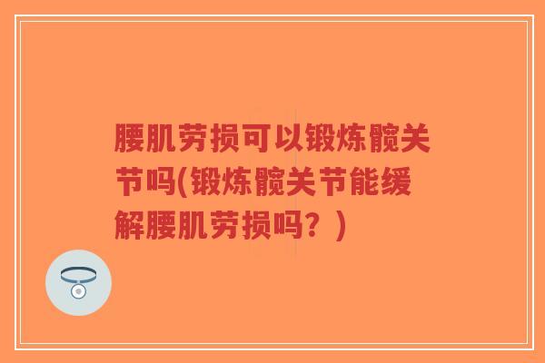 腰肌劳损可以锻炼髋关节吗(锻炼髋关节能缓解腰肌劳损吗?)-第1张图片-超越 腰肌劳损可以锻炼髋关节吗(锻炼髋关节能缓解腰肌劳损吗?)-第1张图片-超越