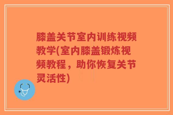 膝盖关节室内训练视频教学(室内膝盖锻炼视频教程,助你恢复关节灵活性)-第1张图片-超越 膝盖关节室内训练视频教学(室内膝盖锻炼视频教程,助你恢复关节灵活性)-第1张图片-超越