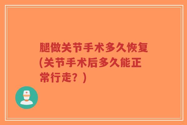 腿做关节手术多久恢复(关节手术后多久能正常行走?)-第1张图片-超越 腿做关节手术多久恢复(关节手术后多久能正常行走?)-第1张图片-超越