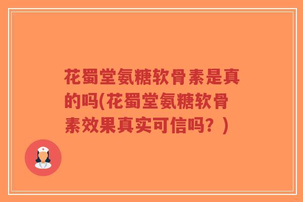 花蜀堂氨糖软骨素是真的吗(花蜀堂氨糖软骨素效果真实可信吗?)-第1张图片-超越 花蜀堂氨糖软骨素是真的吗(花蜀堂氨糖软骨素效果真实可信吗?)-第1张图片-超越