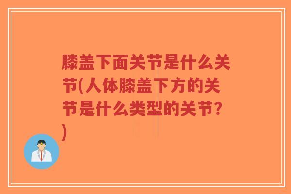 膝盖下面关节是什么关节(人体膝盖下方的关节是什么类型的关节?)-第1张图片-超越 膝盖下面关节是什么关节(人体膝盖下方的关节是什么类型的关节?)-第1张图片-超越