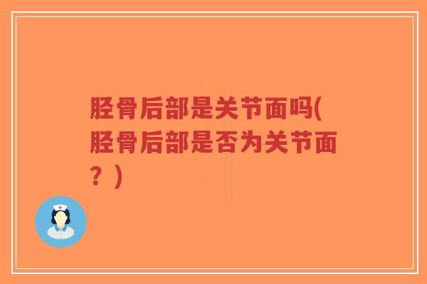 胫骨后部是关节面吗(胫骨后部是否为关节面?)-第1张图片-超越 胫骨后部是关节面吗(胫骨后部是否为关节面?)-第1张图片-超越