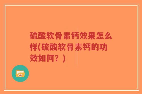 硫酸软骨素钙效果怎么样(硫酸软骨素钙的功效如何？)-第1张图片-超越