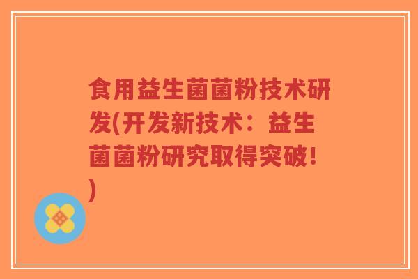 食用益生菌菌粉技术研发(开发新技术:益生菌菌粉研究取得突破!)-第1张图片-超越 食用益生菌菌粉技术研发(开发新技术:益生菌菌粉研究取得突破!)-第1张图片-超越