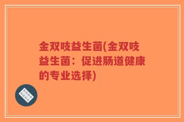 金双吱益生菌(金双吱益生菌：促进肠道健康的专业选择)-第1张图片-超越