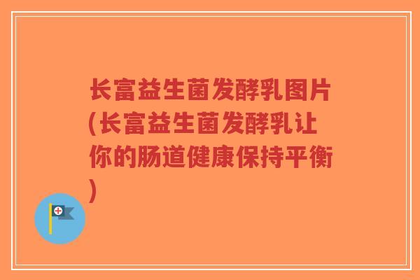 长富益生菌发酵乳图片(长富益生菌发酵乳让你的肠道健康保持平衡)-第1张图片-超越 长富益生菌发酵乳图片(长富益生菌发酵乳让你的肠道健康保持平衡)-第1张图片-超越