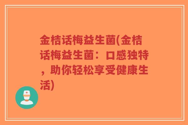 金桔话梅益生菌(金桔话梅益生菌:口感独特,助你轻松享受健康生活)-第1张图片-超越 金桔话梅益生菌(金桔话梅益生菌:口感独特,助你轻松享受健康生活)-第1张图片-超越