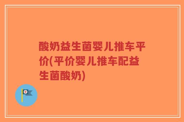 酸奶益生菌婴儿推车平价(平价婴儿推车配益生菌酸奶)-第1张图片-超越 酸奶益生菌婴儿推车平价(平价婴儿推车配益生菌酸奶)-第1张图片-超越