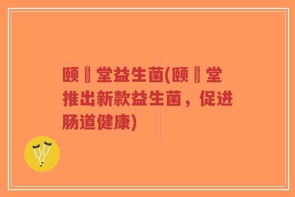 颐姸堂益生菌(颐姸堂推出新款益生菌,促进肠道健康)-第1张图片-超越 颐姸堂益生菌(颐姸堂推出新款益生菌,促进肠道健康)-第1张图片-超越