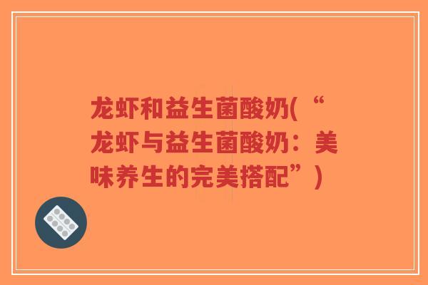 龙虾和益生菌酸奶(“龙虾与益生菌酸奶:美味养生的完美搭配”)-第1张图片-超越 龙虾和益生菌酸奶(“龙虾与益生菌酸奶:美味养生的完美搭配”)-第1张图片-超越