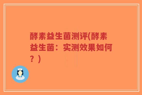 酵素益生菌测评(酵素益生菌:实测效果如何?)-第1张图片-超越 酵素益生菌测评(酵素益生菌:实测效果如何?)-第1张图片-超越
