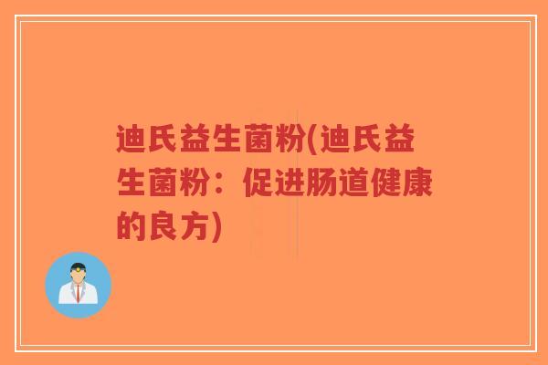 迪氏益生菌粉(迪氏益生菌粉:促进肠道健康的良方)-第1张图片-超越 迪氏益生菌粉(迪氏益生菌粉:促进肠道健康的良方)-第1张图片-超越