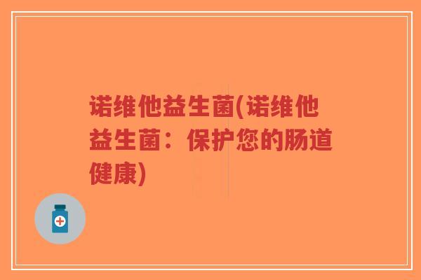 诺维他益生菌(诺维他益生菌:保护您的肠道健康)-第1张图片-超越 诺维他益生菌(诺维他益生菌:保护您的肠道健康)-第1张图片-超越
