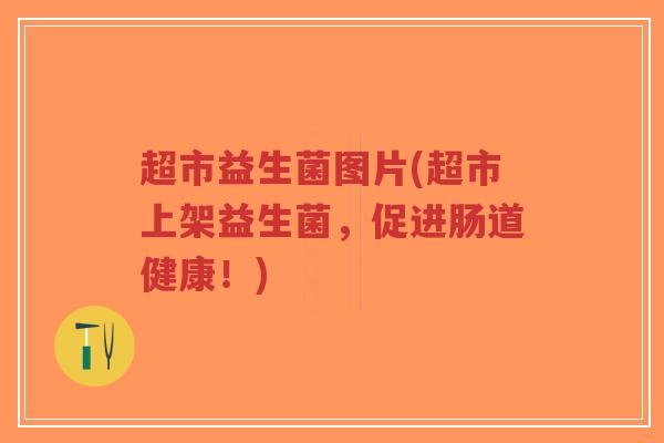 超市益生菌图片(超市上架益生菌,促进肠道健康!)-第1张图片-超越 超市益生菌图片(超市上架益生菌,促进肠道健康!)-第1张图片-超越