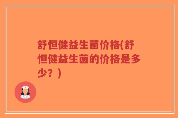 舒恒健益生菌价格(舒恒健益生菌的价格是多少?)-第1张图片-超越 舒恒健益生菌价格(舒恒健益生菌的价格是多少?)-第1张图片-超越