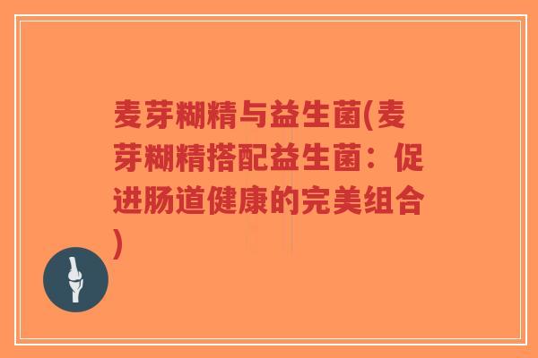 麦芽糊精与益生菌(麦芽糊精搭配益生菌:促进肠道健康的完美组合)-第1张图片-超越 麦芽糊精与益生菌(麦芽糊精搭配益生菌:促进肠道健康的完美组合)-第1张图片-超越