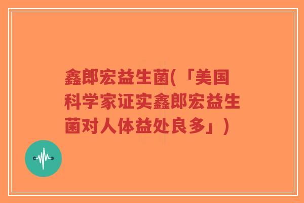 鑫郎宏益生菌(「美国科学家证实鑫郎宏益生菌对人体益处良多」)-第1张图片-超越 鑫郎宏益生菌(「美国科学家证实鑫郎宏益生菌对人体益处良多」)-第1张图片-超越