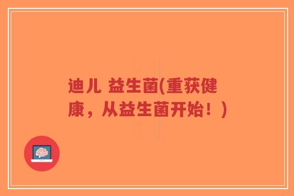 迪儿 益生菌(重获健康，从益生菌开始！)-第1张图片-超越