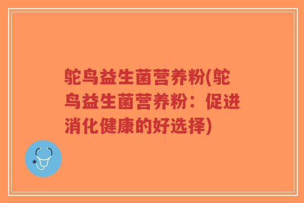 鸵鸟益生菌营养粉(鸵鸟益生菌营养粉:促进消化健康的好选择)-第1张图片-超越 鸵鸟益生菌营养粉(鸵鸟益生菌营养粉:促进消化健康的好选择)-第1张图片-超越