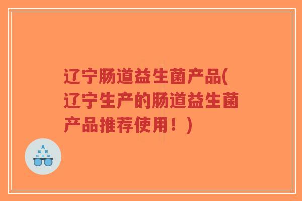 辽宁肠道益生菌产品(辽宁生产的肠道益生菌产品推荐使用!)-第1张图片-超越 辽宁肠道益生菌产品(辽宁生产的肠道益生菌产品推荐使用!)-第1张图片-超越