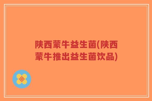 陕西蒙牛益生菌(陕西蒙牛推出益生菌饮品)-第1张图片-超越 陕西蒙牛益生菌(陕西蒙牛推出益生菌饮品)-第1张图片-超越