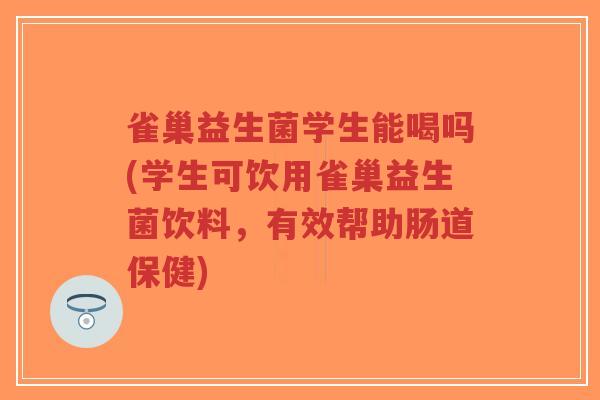雀巢益生菌学生能喝吗(学生可饮用雀巢益生菌饮料,有效帮助肠道保健)-第1张图片-超越 雀巢益生菌学生能喝吗(学生可饮用雀巢益生菌饮料,有效帮助肠道保健)-第1张图片-超越