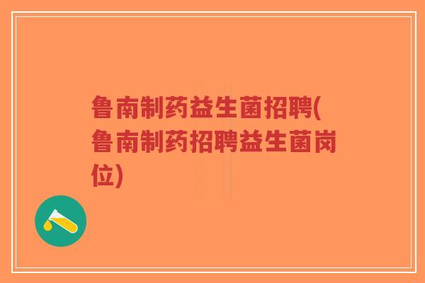 鲁南制药益生菌招聘(鲁南制药招聘益生菌岗位)-第1张图片-超越 鲁南制药益生菌招聘(鲁南制药招聘益生菌岗位)-第1张图片-超越
