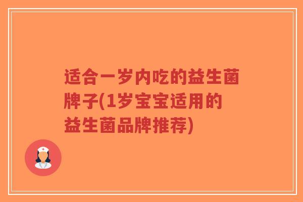 适合一岁内吃的益生菌牌子(1岁宝宝适用的益生菌品牌推荐)-第1张图片-超越 适合一岁内吃的益生菌牌子(1岁宝宝适用的益生菌品牌推荐)-第1张图片-超越