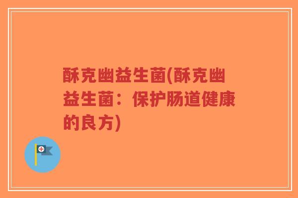 酥克幽益生菌(酥克幽益生菌:保护肠道健康的良方)-第1张图片-超越 酥克幽益生菌(酥克幽益生菌:保护肠道健康的良方)-第1张图片-超越