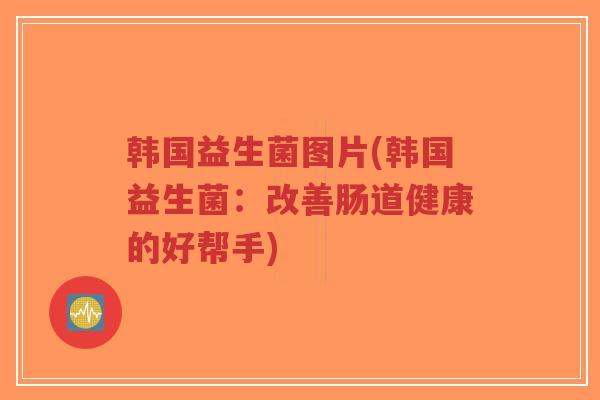 韩国益生菌图片(韩国益生菌:改善肠道健康的好帮手)-第1张图片-超越 韩国益生菌图片(韩国益生菌:改善肠道健康的好帮手)-第1张图片-超越