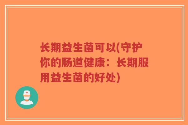 长期益生菌可以(守护你的肠道健康:长期服用益生菌的好处)-第1张图片-超越 长期益生菌可以(守护你的肠道健康:长期服用益生菌的好处)-第1张图片-超越