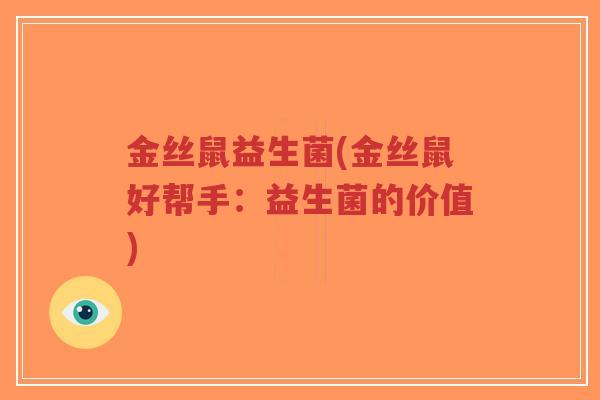 金丝鼠益生菌(金丝鼠好帮手:益生菌的价值)-第1张图片-超越 金丝鼠益生菌(金丝鼠好帮手:益生菌的价值)-第1张图片-超越
