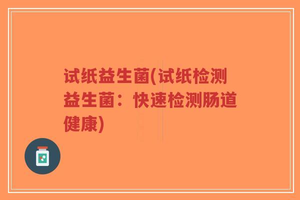 试纸益生菌(试纸检测益生菌:快速检测肠道健康)-第1张图片-超越 试纸益生菌(试纸检测益生菌:快速检测肠道健康)-第1张图片-超越