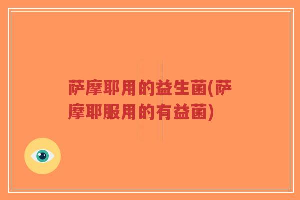 萨摩耶用的益生菌(萨摩耶服用的有益菌)-第1张图片-超越 萨摩耶用的益生菌(萨摩耶服用的有益菌)-第1张图片-超越