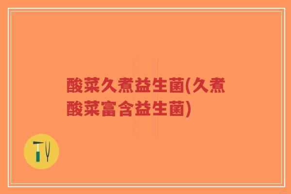 酸菜久煮益生菌(久煮酸菜富含益生菌)-第1张图片-超越 酸菜久煮益生菌(久煮酸菜富含益生菌)-第1张图片-超越