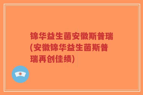 锦华益生菌安徽斯普瑞(安徽锦华益生菌斯普瑞再创佳绩)-第1张图片-超越