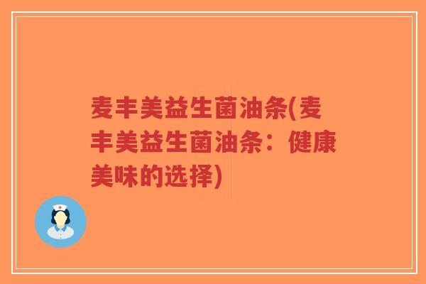 麦丰美益生菌油条(麦丰美益生菌油条:健康美味的选择)-第1张图片-超越 麦丰美益生菌油条(麦丰美益生菌油条:健康美味的选择)-第1张图片-超越