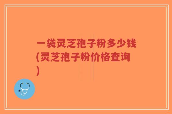 一袋灵芝孢子粉多少钱(灵芝孢子粉价格查询)-第1张图片-超越 一袋灵芝孢子粉多少钱(灵芝孢子粉价格查询)-第1张图片-超越