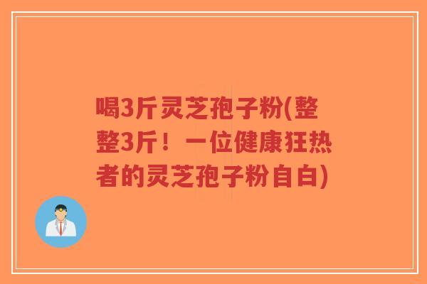 喝3斤灵芝孢子粉(整整3斤!一位健康狂热者的灵芝孢子粉自白)-第1张图片-超越 喝3斤灵芝孢子粉(整整3斤!一位健康狂热者的灵芝孢子粉自白)-第1张图片-超越