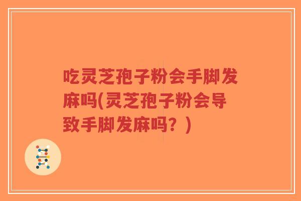 吃灵芝孢子粉会手脚发麻吗(灵芝孢子粉会导致手脚发麻吗?)-第1张图片-超越 吃灵芝孢子粉会手脚发麻吗(灵芝孢子粉会导致手脚发麻吗?)-第1张图片-超越