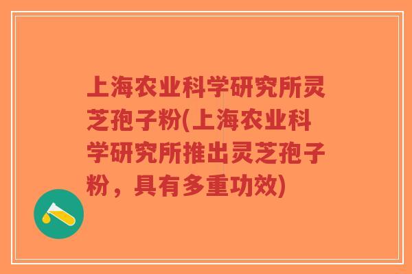 上海农业科学研究所灵芝孢子粉(上海农业科学研究所推出灵芝孢子粉,具有多重功效)-第1张图片-超越 上海农业科学研究所灵芝孢子粉(上海农业科学研究所推出灵芝孢子粉,具有多重功效)-第1张图片-超越