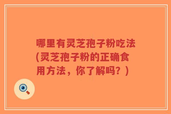 哪里有灵芝孢子粉吃法(灵芝孢子粉的正确食用方法,你了解吗?)-第1张图片-超越 哪里有灵芝孢子粉吃法(灵芝孢子粉的正确食用方法,你了解吗?)-第1张图片-超越
