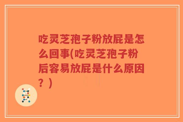 吃灵芝孢子粉放屁是怎么回事(吃灵芝孢子粉后容易放屁是什么原因?)-第1张图片-超越 吃灵芝孢子粉放屁是怎么回事(吃灵芝孢子粉后容易放屁是什么原因?)-第1张图片-超越