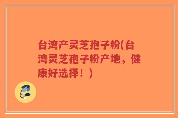 台湾产灵芝孢子粉(台湾灵芝孢子粉产地,健康好选择!)-第1张图片-超越 台湾产灵芝孢子粉(台湾灵芝孢子粉产地,健康好选择!)-第1张图片-超越