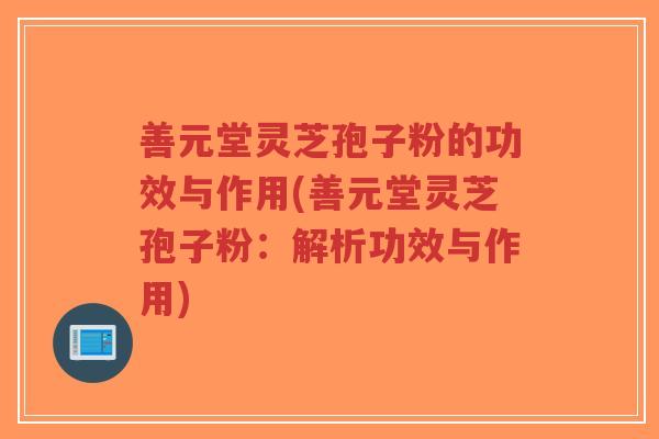 善元堂灵芝孢子粉的功效与作用(善元堂灵芝孢子粉:解析功效与作用)-第1张图片-超越 善元堂灵芝孢子粉的功效与作用(善元堂灵芝孢子粉:解析功效与作用)-第1张图片-超越