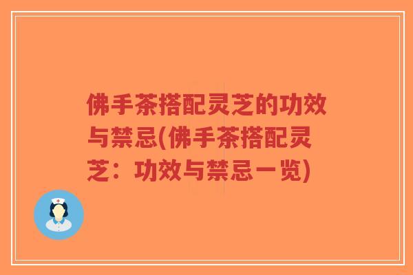 佛手茶搭配灵芝的功效与禁忌(佛手茶搭配灵芝:功效与禁忌一览)-第1张图片-超越 佛手茶搭配灵芝的功效与禁忌(佛手茶搭配灵芝:功效与禁忌一览)-第1张图片-超越