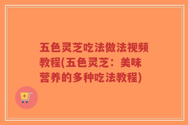 五色灵芝吃法做法视频教程(五色灵芝：美味营养的多种吃法教程)-第1张图片-超越