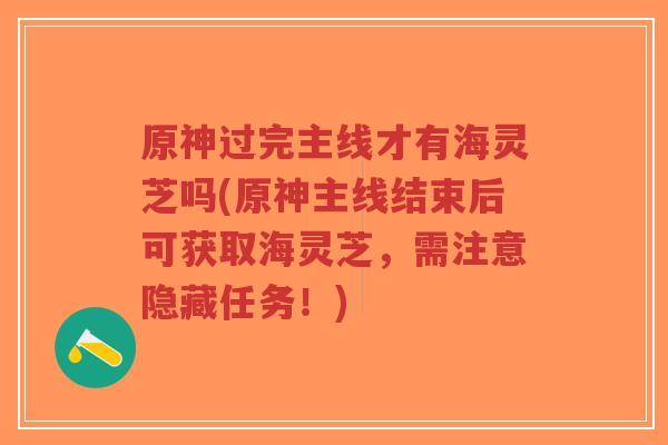 原神过完主线才有海灵芝吗(原神主线结束后可获取海灵芝,需注意隐藏任务!)-第1张图片-超越 原神过完主线才有海灵芝吗(原神主线结束后可获取海灵芝,需注意隐藏任务!)-第1张图片-超越